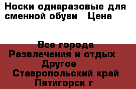 Носки однаразовые для сменной обуви › Цена ­ 1 - Все города Развлечения и отдых » Другое   . Ставропольский край,Пятигорск г.